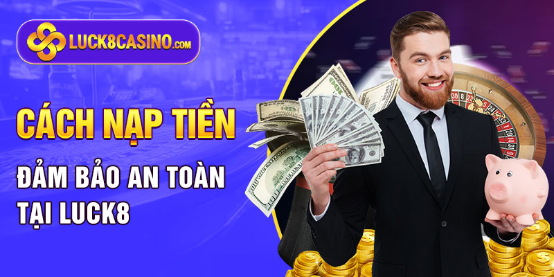 Cách nạp tiền đảm bảo an toàn tại LUCK8