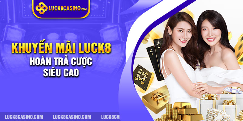 Khuyến mãi LUCK8 hoàn trả cược siêu cao.