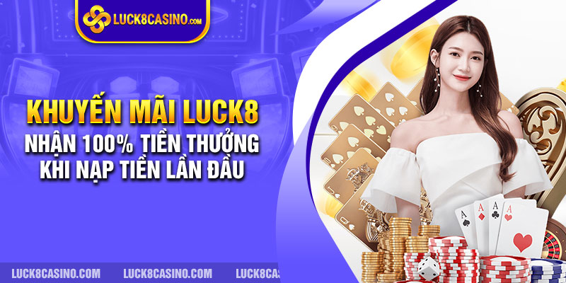 Khuyến mãi LUCK8 nhận 100% tiền thưởng khi nạp tiền lần đầu.