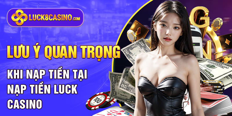 Lưu ý quan trọng khi nạp tiền tại nạp tiền LUCK8 CASINO