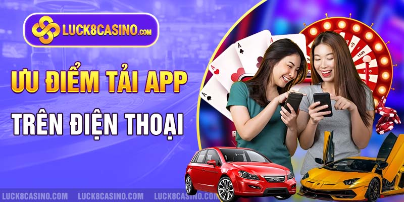 Ưu điểm khi tải app và sử dụng trên điện thoại